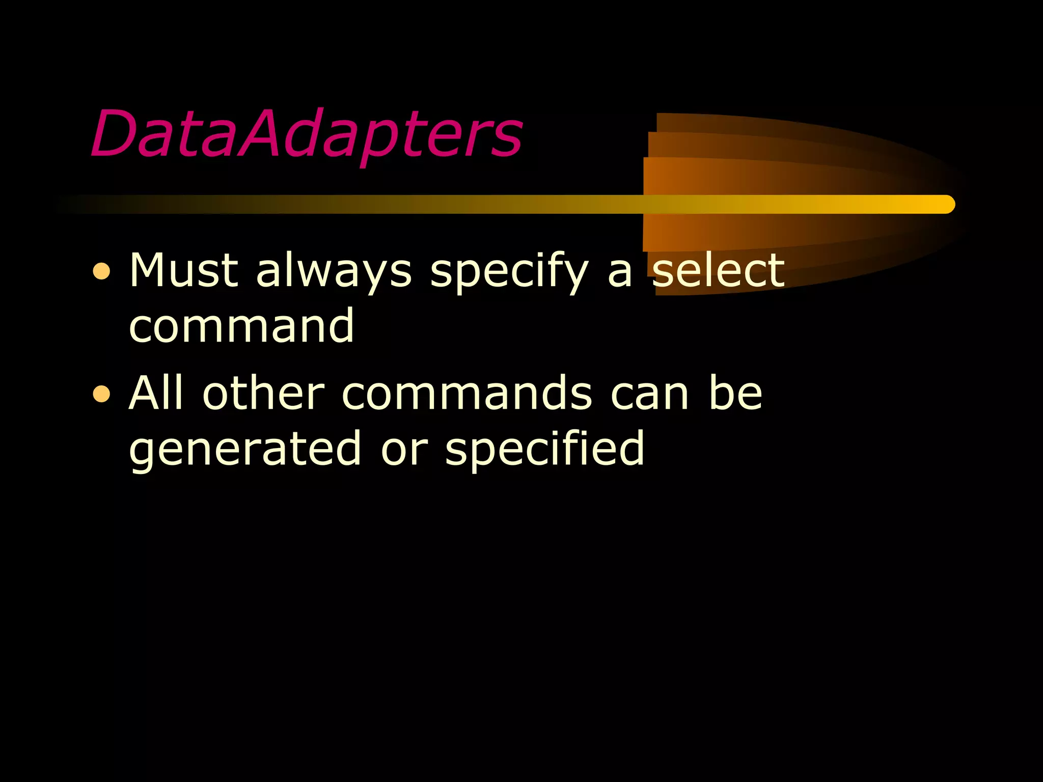 DataAdapters

• Must always specify a select
  command
• All other commands can be
  generated or specified
 