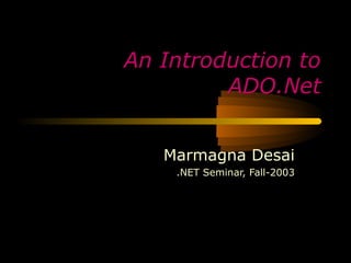 An Introduction to
         ADO.Net


   Marmagna Desai
    .NET Seminar, Fall-2003
 