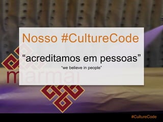 “acreditamos em pessoas”
“we believe in people”
#CultureCode
Nosso #CultureCode
 