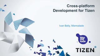 Cross-platform Development for Tizen 
Ivan Beliy, Marmalade  