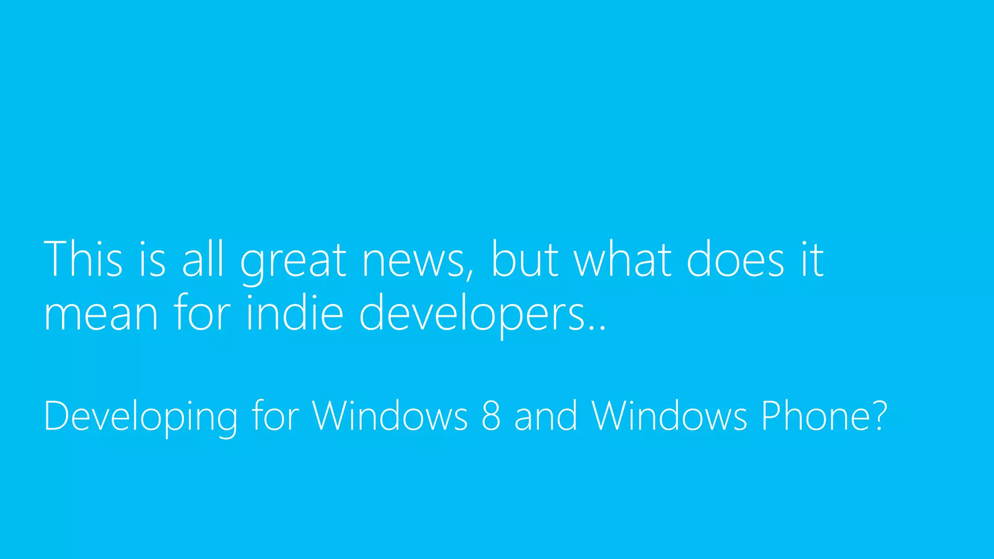 This is all great news, but what does it
mean for indie developers..
Developing for Windows 8 and Windows Phone?

 