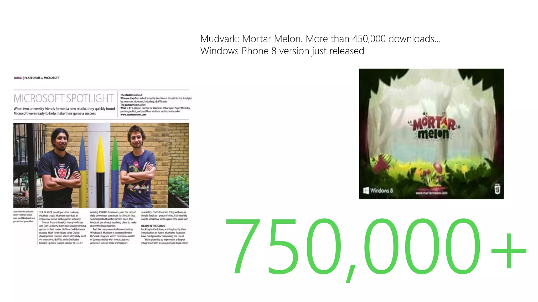Mudvark: Mortar Melon. More than 450,000 downloads...
Windows Phone 8 version just released

750,000+
Source: http://blogs.msdn.com/b/windowsstore/archive/2011/12/06/announcing-the-new-windows-store.aspx

 
