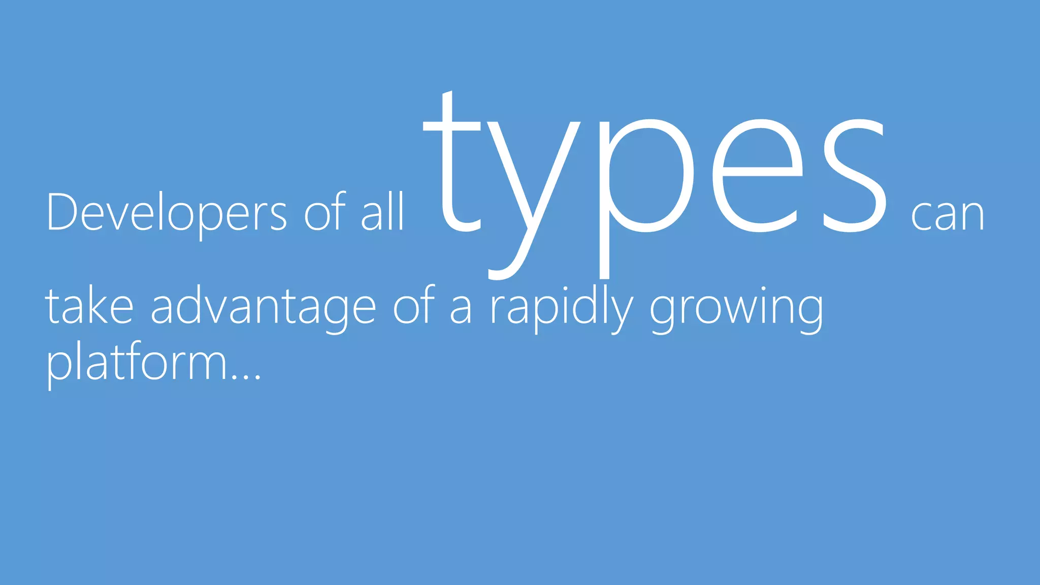 Developers of all

types

take advantage of a rapidly growing
platform…

can

 