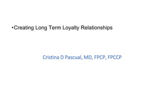 Cristina D Pascual, MD, FPCP, FPCCP
•Creating Long Term Loyalty Relationships
 