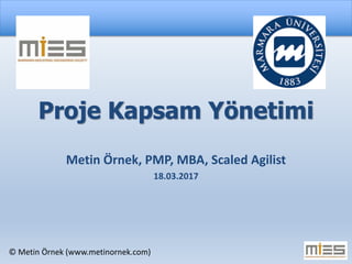 © Metin Örnek (www.metinornek.com)
Proje Kapsam Yönetimi
Metin Örnek, PMP, MBA, Scaled Agilist
18.03.2017
 