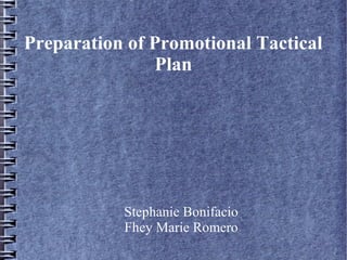 Preparation of Promotional Tactical
Plan
Stephanie Bonifacio
Fhey Marie Romero
 