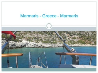 A stunning combination of turquoise Turkey
and a touch of the Greek islands of Rhodes
and picturesque Symi.
Marmaris - Greece – Marmaris
 