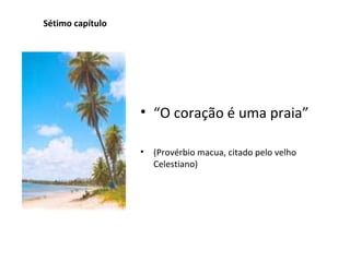 Sétimo capítulo “ O coração é uma praia” (Provérbio macua, citado pelo velho Celestiano) 