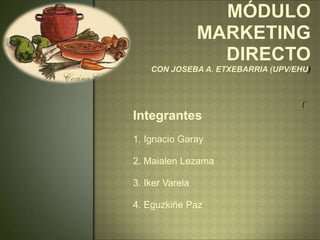 MóduloMarketing DirectoCon Joseba A. Etxebarria (UPV/EHU) ( Integrantes 1. Ignacio Garay 2. MaialenLezama 3. Iker Varela 4. Eguzkiñe Paz 