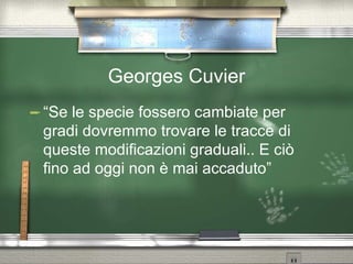 Georges Cuvier “Se le specie fossero cambiate per gradi dovremmo trovare le tracce di queste modificazioni graduali.. E ciò fino ad oggi non è mai accaduto” 