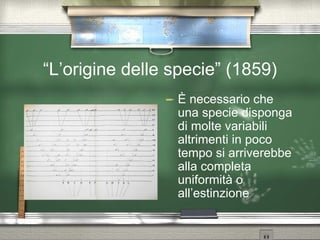 “ L’origine delle specie” (1859) È necessario che una specie disponga di molte variabili altrimenti in poco tempo si arriverebbe alla completa uniformità o all’estinzione 