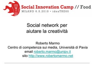 Social network per
           aiutare la creatività

                    Roberto Marmo
Centro di competenza sui media, Università di Pavia
            email roberto.marmo@unipv.it
          sito http://www.robertomarmo.net
 