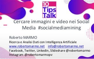 Cercare immagini e video nei Social
Media #socialmediamining
Roberto MARMO
Ricerca e Analisi Dati con Intelligenza Artificiale
www.robertomarmo.net info@robertomarmo.net
Facebook, Twitter, Linkedin, Slideshare @robertomarmo
Instagram @robertomarmopv
 