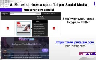 8. Motori di ricerca specifici per Social Media
#motorericercasocial
https://www.pintaram.com
per Instagram
http://twipho.net/ cerca
fotografie Twitter
 
