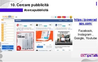 10. Cercare pubblicità
#cercapubblicità
https://powerad
spy.com/
Facebook,
Instagram ,
Google, Youtube
 