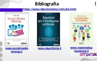 Bibliografia
https://www.robertomarmo.net/Libri.html
www.socialmedia
mining.it
www.algoritmiia.it www.matematica
facebook.it
 