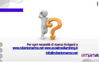 Per ogni necessità di ricerca rivolgersi a
www.robertomarmo.net www.socialmediamining.it
info@robertomarmo.net
 