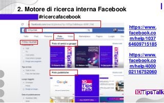 2. Motore di ricerca interna Facebook
#ricercafacebook
https://www.
facebook.co
m/help/1037
64609715185
https://www.
facebook.co
m/help/4000
02116752060
 