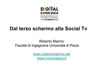 Dal terzo schermo alla Social Tv

                 Roberto Marmo
  Facoltà di Ingegneria Università di Pavia

             www.robertomarmo.net
              www.tvconnessa.it
 