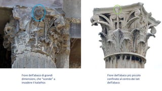 Fiore dell’abaco di grandi
dimensioni, che “scende” a
invadere il kalathos
Fiore dell’abaco più piccolo
confinato al centro dei lati
dell’abaco
 