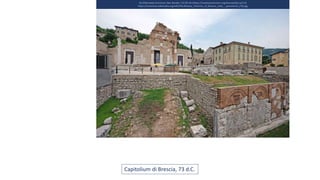 Da Wikimedia Commons: Ben Bender / CC BY-SA (https://creativecommons.org/licenses/by-sa/3.0)
https://commons.wikimedia.org/wiki/File:Brescia,_Province_of_Brescia,_Italy_-_panoramio_(76).jpg
Capitolium di Brescia, 73 d.C.
 