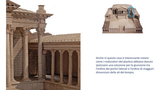 Anche in questo caso è interessante notare
come i realizzatori del plastico abbiano dovuto
ipotizzare una soluzione per la giunzione tra
l’ordine dei portici laterali e l’ordine di maggiori
dimensioni delle ali del tempio.
 