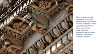 I fianchi della mensola
sono decorati in modo
meno marcato: sono meno
visibili e l’esperienza ormai
acquisita dalle officine
consente anche di
risparmiare una
lavorazione approfondita
dove non contribuisce
all’effetto generale.
 