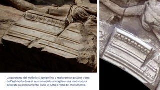 L’accuratezza del modello si spinge fino a registrare un piccolo tratto
dell’archivolto dove si era cominciata a intagliare una modanatura
decorata sul coronamento, liscio in tutto il resto del monumento.
 