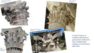 Atene, Porta di Adriano
125-138 d.C.
Atene
Olympieion
184-163 a.C.
Atene, Odeion di Agrippa
16-14 a.C.
Roma, Pantheon,
120-124 d.C:
In tutto l’Impero, le
tradizioni decorative e i
gusti locali si intrecciano
con il modello della
capitale, con esiti diversi
ogni volta.
 