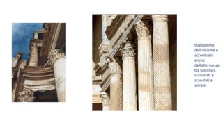 Il colorismo
dell’insieme è
accentuato
anche
dall’alternanza
tra fusti lisci,
scananati e
scanalati a
spirale.
 