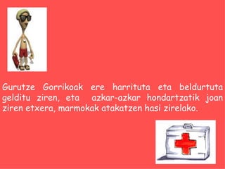 Gurutze Gorrikoak ere harrituta eta beldurtuta gelditu ziren, eta  azkar-azkar hondartzatik joan ziren etxera, marmokak atakatzen hasi zirelako. 