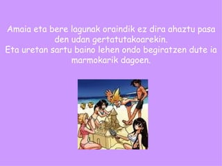 Amaia eta bere lagunak oraindik ez dira ahaztu pasa den udan gertatutakoarekin. Eta uretan sartu baino lehen ondo begiratzen dute ia marmokarik dagoen. 