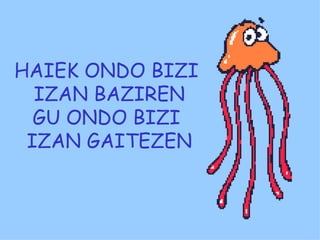 HAIEK ONDO BIZI  IZAN BAZIREN GU ONDO BIZI  IZAN GAITEZEN 