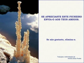 SE APRECIASTE ESTE FICHEIRO ENVIA-O AOS TEUS AMIGOS. Se não gostaste, elimina-o. Tradução e reformatação de:   António Elísio Portela 