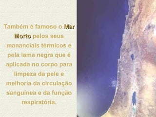 Também é famoso o  Mar Morto   pelos seus mananciais térmicos e pela lama negra que é aplicada no corpo para limpeza da pele e melhoria da circulação sanguínea e da função respiratória. 