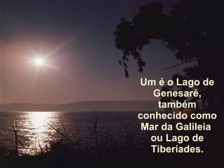 Um é o Lago de Genesaré, também conhecido como Mar da Galileia  ou Lago de Tiberíades. 