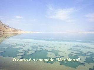 O outro é o chamado “Mar Morto”. 