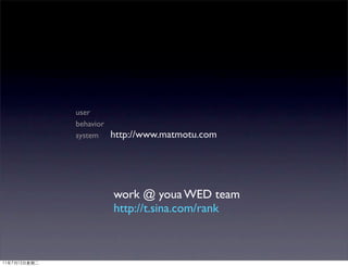 user
behavior
system     http://www.matmotu.com




           work @ youa WED team
           http://t.sina.com/rank
 