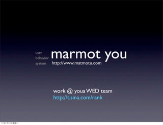user
behavior
system
           marmot you
           http://www.matmotu.com




           work @ youa WED team
           http://t.sina.com/rank
 