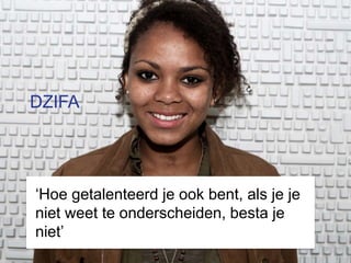 DZIFA




‘Hoe getalenteerd je ook bent, als je je
niet weet te onderscheiden, besta je
niet’
 