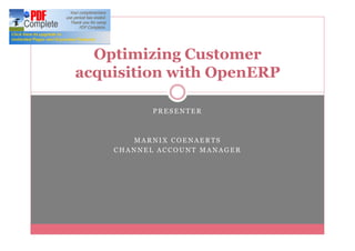 Optimizing Customer
acquisition with OpenERP

           PRESENTER



       MARNIX COENAERTS
    CHANNEL ACCOUNT MANAGER
 