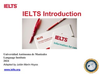 www.ielts.org
IELTS Introduction
Adapted by Julián Marín Hoyos
Universidad Autónoma de Manizales
Language Institute
2024
 