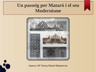 Un passeig per Mataró i el seu
Modernisme
Autora: Mª Teresa Marín Montserrat
 