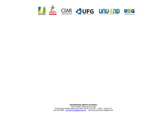 UNIVERSIDADE ABERTA DO BRASIL
                        Polo de Apoio Presencial de Uruaçu
  Rua Coronel Aristides Ribeiro de Freitas, Qd 09 Lt 22 a 28 – Centro - Uruaçu-GO
(62) 3357 6687 uab.polouruacu@hotmail.com http://uab-polouruacu.blogspot.com/
 