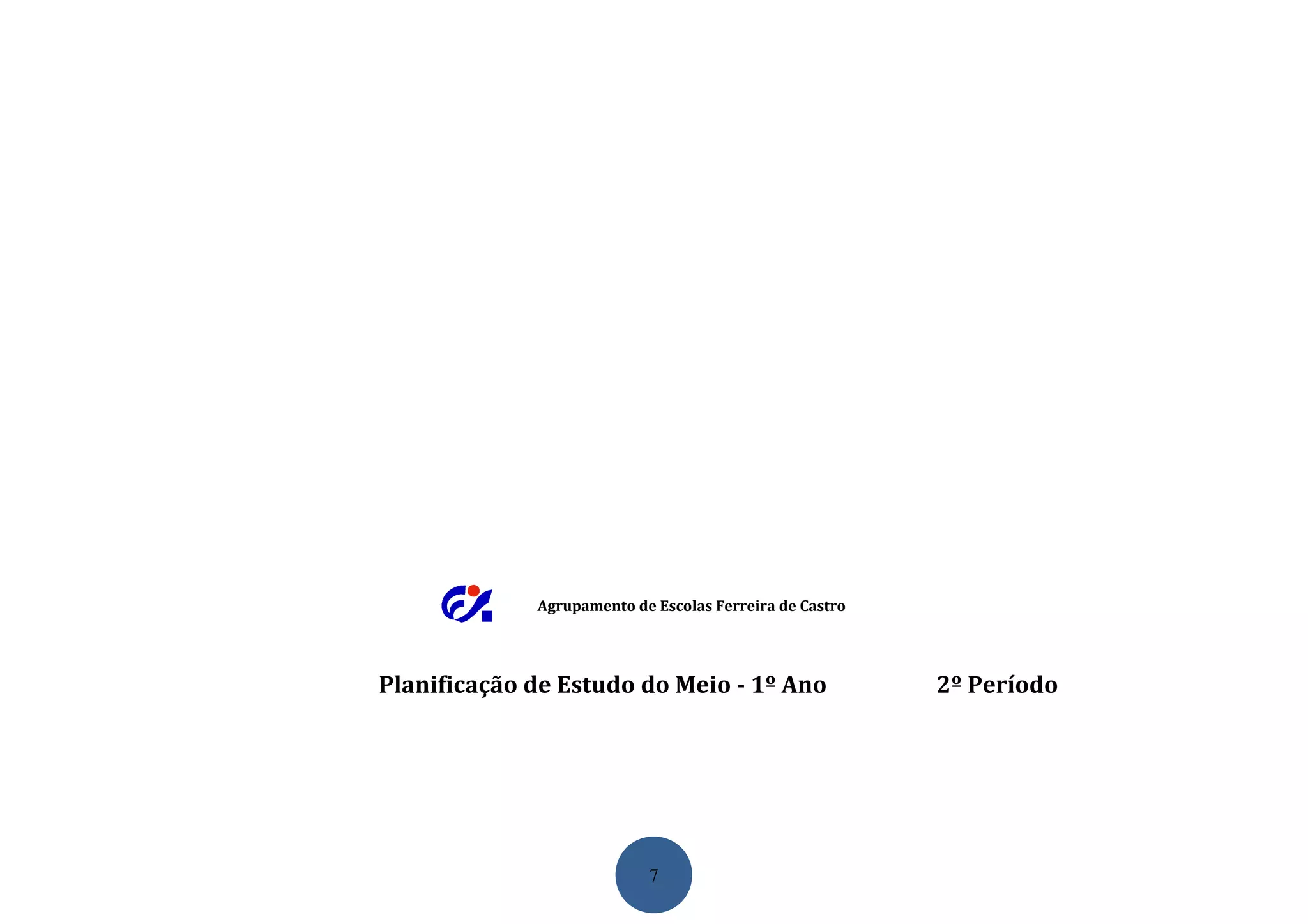 Agrupamento de Escolas Ferreira de Castro




Planificação de Estudo do Meio - 1º Ano                  2º Período




                           7
 
