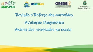 Revisão e Reforço dos conteúdos
Avaliação Diagnóstica
Análise dos resultados na escola
 