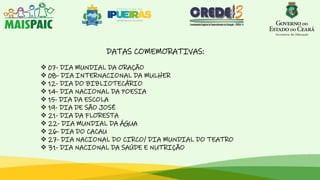 DATAS COMEMORATIVAS:
 07- DIA MUNDIAL DA ORAÇÃO
 08- DIA INTERNACIONAL DA MULHER
 12- DIA DO BIBLIOTECÁRIO
 14- DIA NACIONAL DA POESIA
 15- DIA DA ESCOLA
 19- DIA DE SÃO JOSÉ
 21- DIA DA FLORESTA
 22- DIA MUNDIAL DA ÁGUA
 26- DIA DO CACAU
 27- DIA NACIONAL DO CIRCO/ DIA MUNDIAL DO TEATRO
 31- DIA NACIONAL DA SAÚDE E NUTRIÇÃO
 