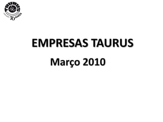 EMPRESAS TAURUS
Março 2010
 