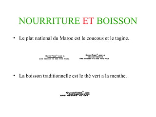 NOURRITURE   ET   BOISSON Le plat national du Maroc est le coucous et le tagine. La boisson traditionnelle est le thé vert a la menthe. 