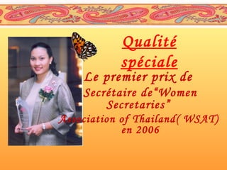 Qualité
spéciale

Le premier prix de
Secrétaire de“Women
Secretaries”
Association of Thailand ( WSAT)
en 2006

 